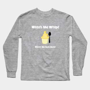 Watch me whip... Watch me Nom Nom Long Sleeve T-Shirt